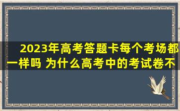 2023年高考答题卡每个考场都一样吗 为什么高考中的考试卷不相同
